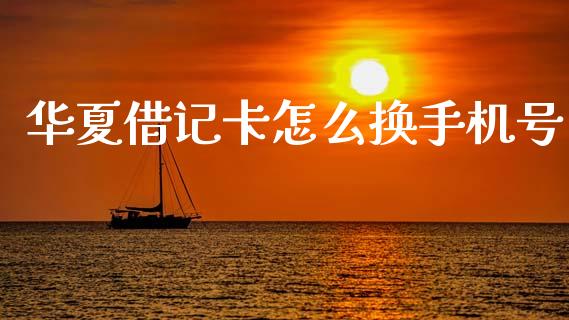 华夏借记卡怎么换手机号_https://wap.fcdydaikuan.com_新股数据_第1张