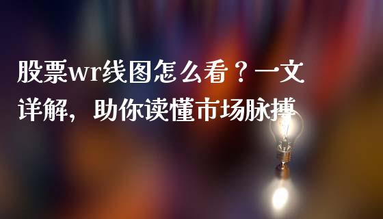 股票wr线图怎么看？一文详解，助你读懂市场脉搏_https://wap.fcdydaikuan.com_投资策略_第1张