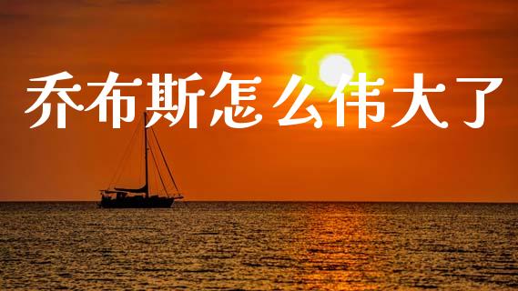 乔布斯怎么伟大了_https://wap.fcdydaikuan.com_国际投资_第1张