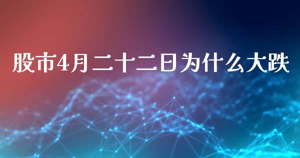 股市4月二十二日为什么大跌_https://wap.fcdydaikuan.com_新股数据_第1张
