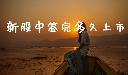 新股中签完多久上市_https://wap.fcdydaikuan.com_金融机构_第1张