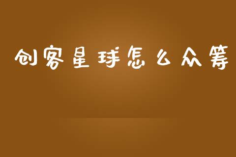 创客星球怎么众筹_https://wap.fcdydaikuan.com_期货品种_第1张