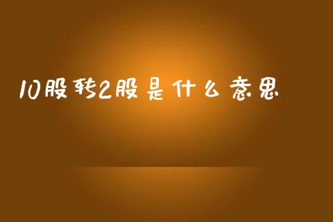 10股转2股是什么意思_https://wap.fcdydaikuan.com_金融机构_第1张