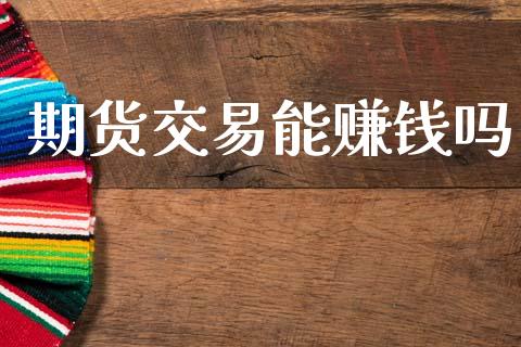 期货交易能赚钱吗_https://wap.fcdydaikuan.com_理财顾问_第1张
