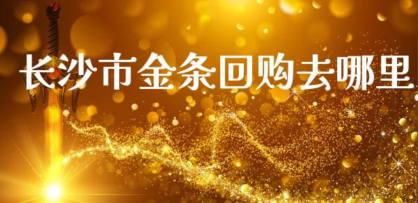 长沙市金条回购去哪里_https://wap.fcdydaikuan.com_金融机构_第1张