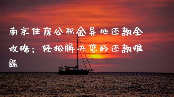 南京住房公积金异地还款全攻略:轻松解决您的还款难题_投资策略_第1张_国际投资_理财顾问_投资策略_金融机构 南京住房公积金异地还款全攻略:轻松解决您的还款难题_https://wap.fcdydaikuan.com_投资策略_第1张