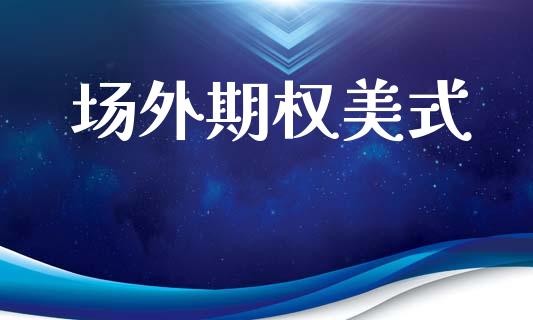 场外期权美式_https://wap.fcdydaikuan.com_理财顾问_第1张