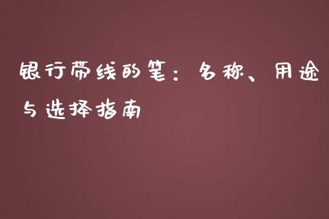 银行带线的笔：名称、用途与选择指南_https://wap.fcdydaikuan.com_金融机构_第1张