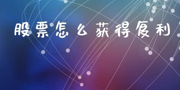 股票怎么获得复利_https://wap.fcdydaikuan.com_新股数据_第1张