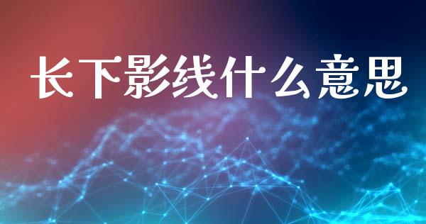 长下影线什么意思_https://wap.fcdydaikuan.com_投资策略_第1张