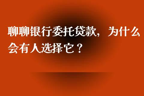 聊聊银行委托贷款，为什么会有人选择它？_https://wap.fcdydaikuan.com_理财顾问_第1张