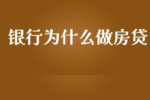 银行为什么做房贷_https://wap.fcdydaikuan.com_国际投资_第1张