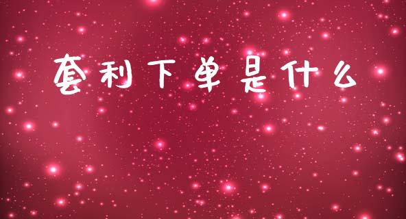 套利下单是什么_https://wap.fcdydaikuan.com_国际投资_第1张