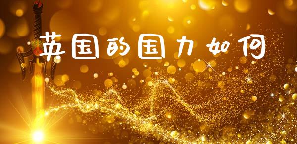 英国的国力如何_https://wap.fcdydaikuan.com_金融机构_第1张