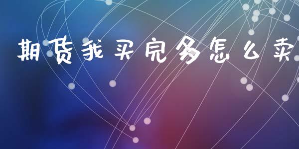 期货我买完多怎么卖_https://wap.fcdydaikuan.com_金融机构_第1张