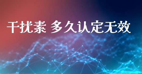 干扰素 多久认定无效_https://wap.fcdydaikuan.com_新股数据_第1张