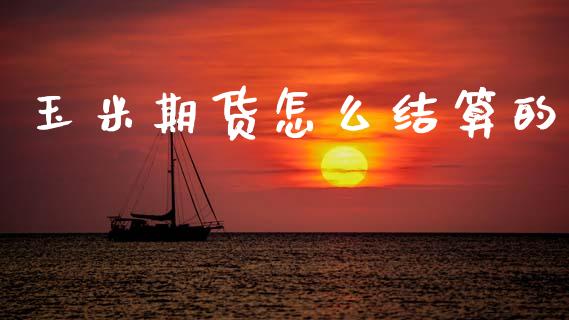 玉米期货怎么结算的_https://wap.fcdydaikuan.com_金融机构_第1张