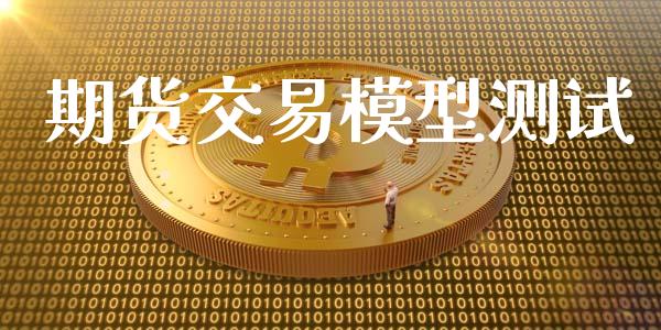 期货交易模型测试_https://wap.fcdydaikuan.com_理财顾问_第1张