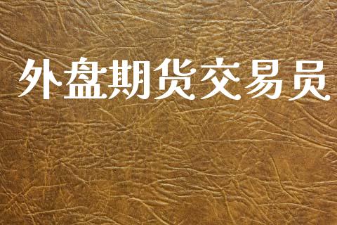 外盘期货交易员_https://wap.fcdydaikuan.com_新股数据_第1张