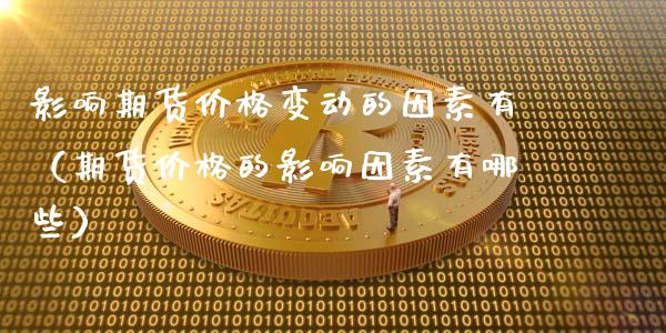 影响期货价格变动的因素有(期货价格的影响因素有哪些)_理财顾问_第1张_国际投资_理财顾问_投资策略_金融机构 影响期货价格变动的因素有(期货价格的影响因素有哪些)_https://wap.fcdydaikuan.com_理财顾问_第1张