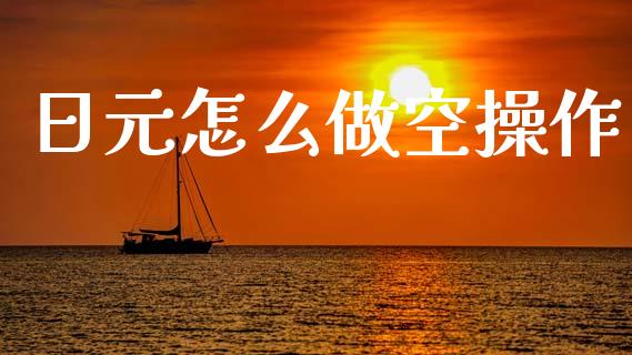 日元怎么做空操作_https://wap.fcdydaikuan.com_理财顾问_第1张