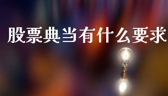 股票典当有什么要求_https://wap.fcdydaikuan.com_新股数据_第1张
