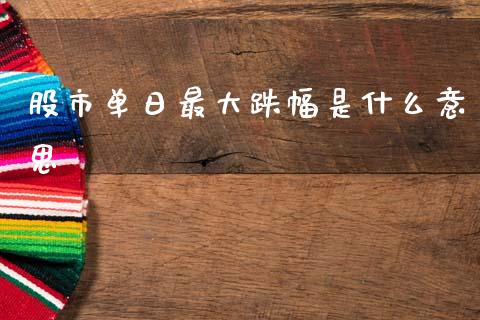 股市单日最大跌幅是什么意思_https://wap.fcdydaikuan.com_国际投资_第1张