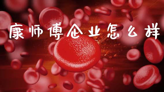 康师傅企业怎么样_https://wap.fcdydaikuan.com_新股数据_第1张