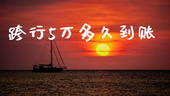 跨行5万多久到账_https://wap.fcdydaikuan.com_金融机构_第1张