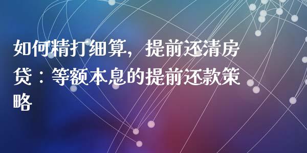 如何精打细算，提前还清房贷：等额本息的提前还款策略_https://wap.fcdydaikuan.com_新股数据_第1张