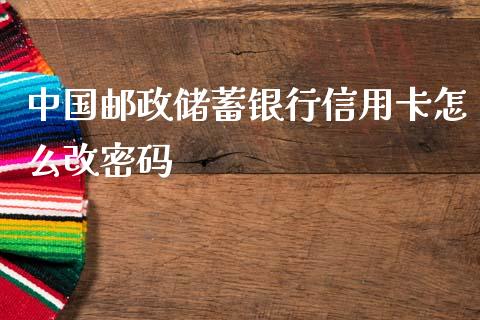 中国邮政储蓄银行信用卡怎么改密码_https://wap.fcdydaikuan.com_投资策略_第1张