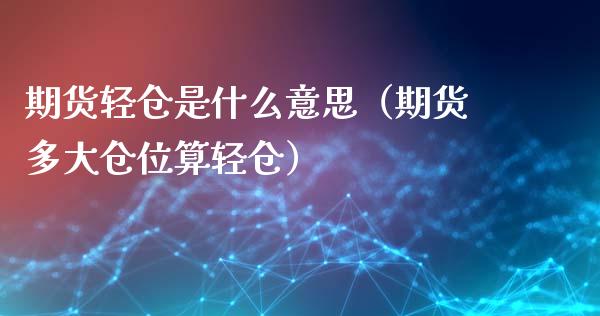 期货轻仓是什么意思(期货多大仓位算轻仓)_金融机构_第1张_国际投资_理财顾问_投资策略_金融机构 期货轻仓是什么意思(期货多大仓位算轻仓)_https://wap.fcdydaikuan.com_金融机构_第1张