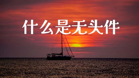 什么是无头件_https://wap.fcdydaikuan.com_新股数据_第1张