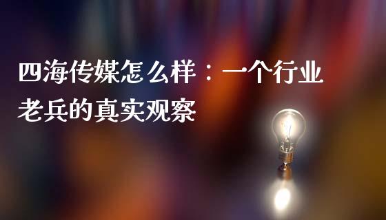 四海传媒怎么样：一个行业老兵的真实观察_https://wap.fcdydaikuan.com_期货品种_第1张