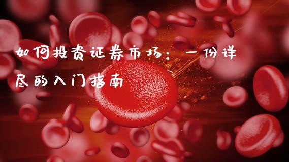 如何投资证券市场：一份详尽的入门指南_https://wap.fcdydaikuan.com_新股数据_第1张