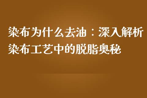染布为什么去油:深入解析染布工艺中的脱脂奥秘_国际投资_第1张_国际投资_理财顾问_投资策略_金融机构 染布为什么去油:深入解析染布工艺中的脱脂奥秘_https://wap.fcdydaikuan.com_国际投资_第1张