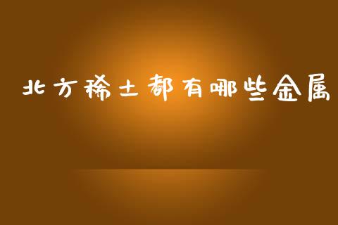 北方稀土都有哪些金属_https://wap.fcdydaikuan.com_期货品种_第1张