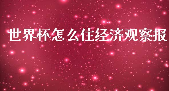 世界杯怎么住经济观察报_https://wap.fcdydaikuan.com_国际投资_第1张