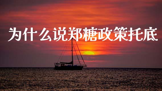 为什么说郑糖政策托底_https://wap.fcdydaikuan.com_国际投资_第1张