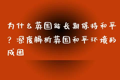 为什么英国能长期保持和平？深度解析英国和平环境的成因_https://wap.fcdydaikuan.com_期货品种_第1张