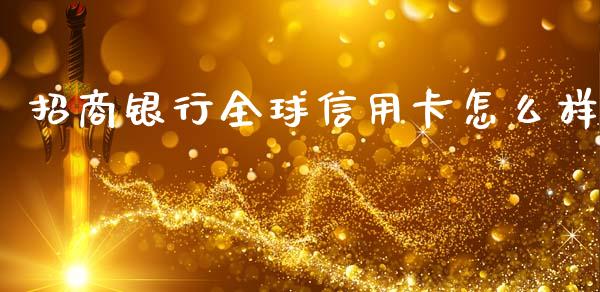 招商银行全球信用卡怎么样_https://wap.fcdydaikuan.com_新股数据_第1张