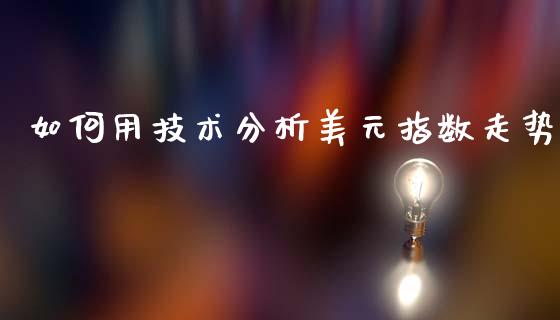 如何用技术分析美元指数走势_https://wap.fcdydaikuan.com_期货品种_第1张