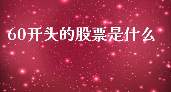 60开头的股票是什么_https://wap.fcdydaikuan.com_新股数据_第1张