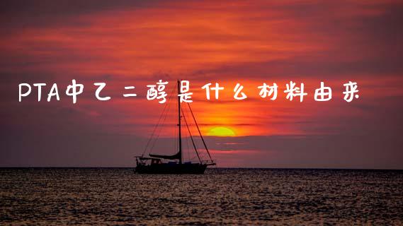 PTA中乙二醇是什么材料由来_https://wap.fcdydaikuan.com_新股数据_第1张