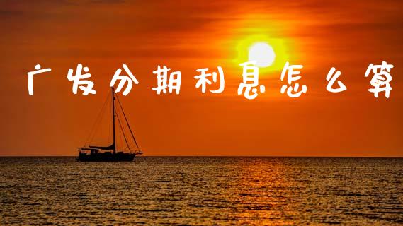 广发分期利息怎么算_https://wap.fcdydaikuan.com_投资策略_第1张
