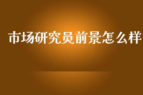 市场研究员前景怎么样_https://wap.fcdydaikuan.com_金融机构_第1张