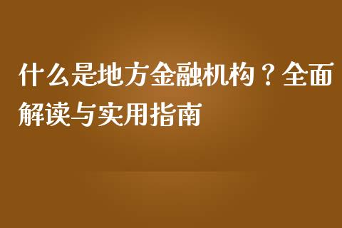 什么是地方金融机构？全面解读与实用指南_https://wap.fcdydaikuan.com_新股数据_第1张