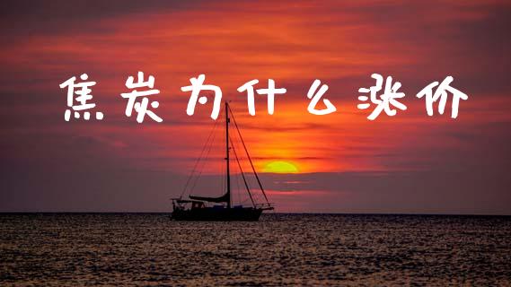 焦炭为什么涨价_https://wap.fcdydaikuan.com_期货品种_第1张