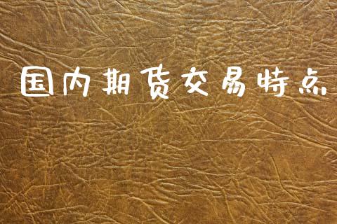 国内期货交易特点_https://wap.fcdydaikuan.com_金融机构_第1张