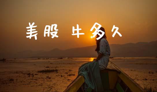 美股 牛多久_https://wap.fcdydaikuan.com_金融机构_第1张